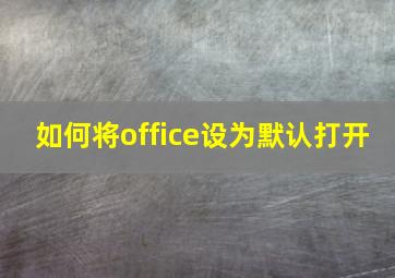 如何将office设为默认打开