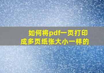 如何将pdf一页打印成多页纸张大小一样的