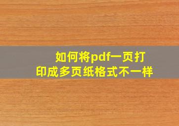 如何将pdf一页打印成多页纸格式不一样