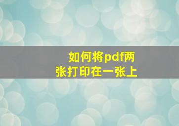 如何将pdf两张打印在一张上