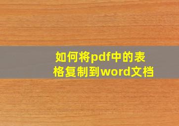 如何将pdf中的表格复制到word文档