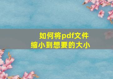 如何将pdf文件缩小到想要的大小