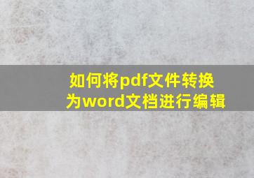 如何将pdf文件转换为word文档进行编辑