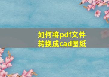 如何将pdf文件转换成cad图纸