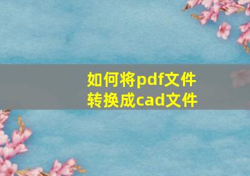 如何将pdf文件转换成cad文件