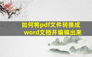 如何将pdf文件转换成word文档并编辑出来