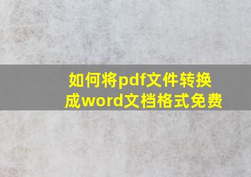 如何将pdf文件转换成word文档格式免费