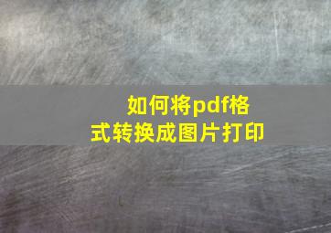 如何将pdf格式转换成图片打印