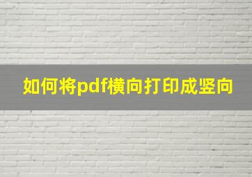 如何将pdf横向打印成竖向