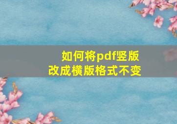 如何将pdf竖版改成横版格式不变