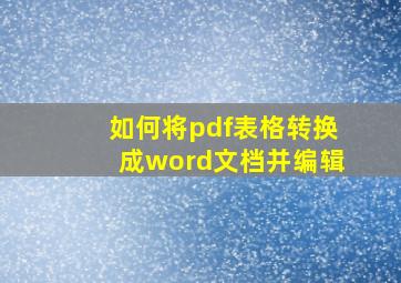 如何将pdf表格转换成word文档并编辑