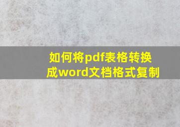 如何将pdf表格转换成word文档格式复制