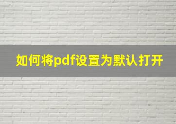 如何将pdf设置为默认打开