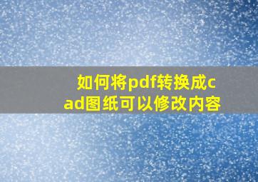 如何将pdf转换成cad图纸可以修改内容