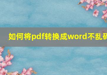 如何将pdf转换成word不乱码