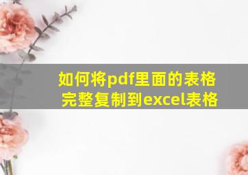 如何将pdf里面的表格完整复制到excel表格