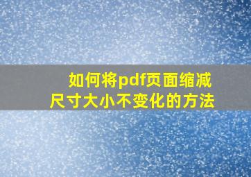 如何将pdf页面缩减尺寸大小不变化的方法