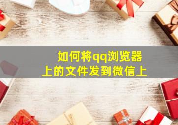 如何将qq浏览器上的文件发到微信上