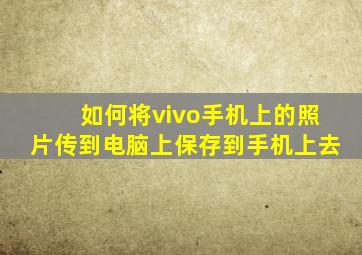 如何将vivo手机上的照片传到电脑上保存到手机上去