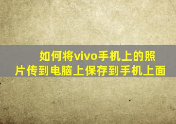 如何将vivo手机上的照片传到电脑上保存到手机上面