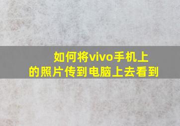 如何将vivo手机上的照片传到电脑上去看到