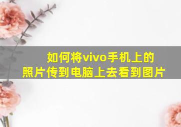 如何将vivo手机上的照片传到电脑上去看到图片