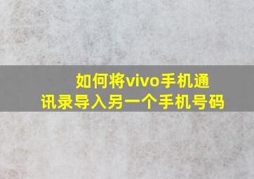 如何将vivo手机通讯录导入另一个手机号码