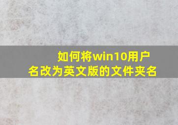 如何将win10用户名改为英文版的文件夹名