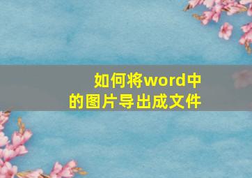 如何将word中的图片导出成文件