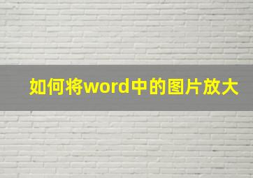 如何将word中的图片放大