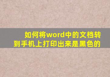 如何将word中的文档转到手机上打印出来是黑色的