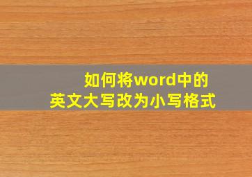 如何将word中的英文大写改为小写格式