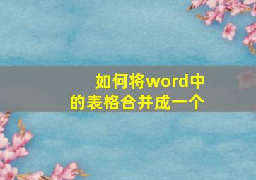 如何将word中的表格合并成一个