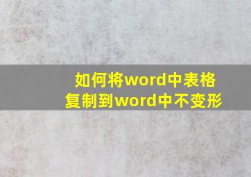 如何将word中表格复制到word中不变形