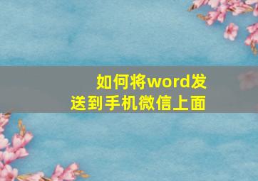 如何将word发送到手机微信上面