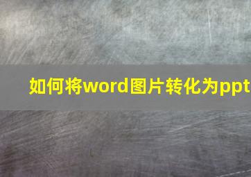 如何将word图片转化为ppt