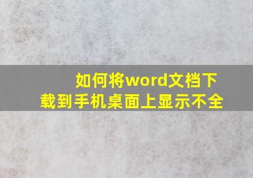 如何将word文档下载到手机桌面上显示不全