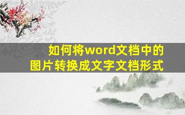 如何将word文档中的图片转换成文字文档形式