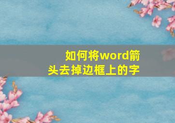 如何将word箭头去掉边框上的字