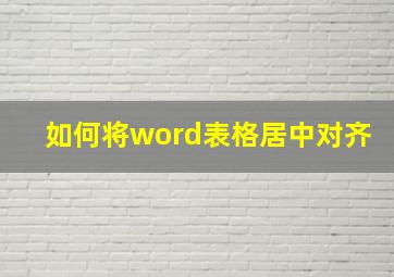 如何将word表格居中对齐