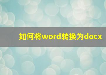 如何将word转换为docx