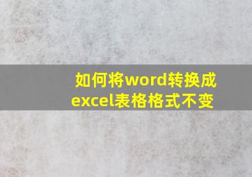 如何将word转换成excel表格格式不变