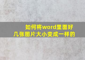 如何将word里面好几张图片大小变成一样的