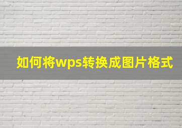 如何将wps转换成图片格式