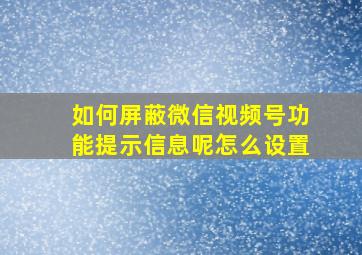 如何屏蔽微信视频号功能提示信息呢怎么设置