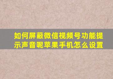 如何屏蔽微信视频号功能提示声音呢苹果手机怎么设置