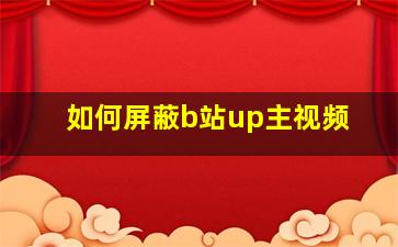 如何屏蔽b站up主视频