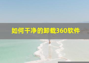 如何干净的卸载360软件