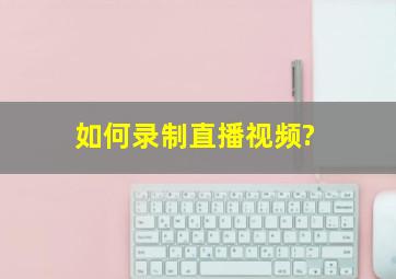 如何录制直播视频?