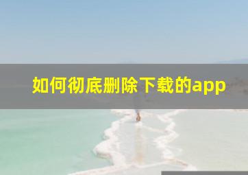 如何彻底删除下载的app